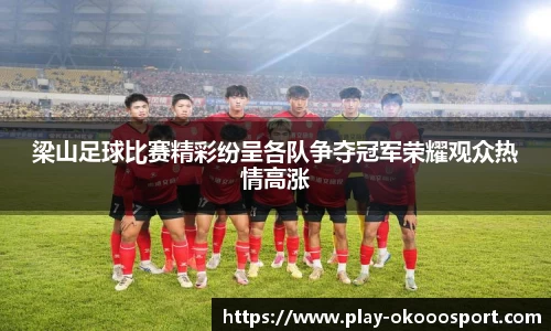 梁山足球比赛精彩纷呈各队争夺冠军荣耀观众热情高涨