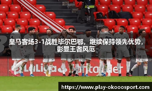 皇马客场3-1战胜毕尔巴鄂，继续保持领先优势，彰显王者风范