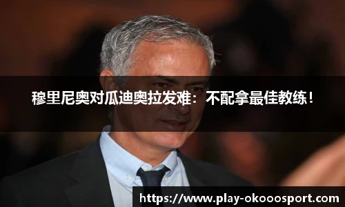 穆里尼奥对瓜迪奥拉发难：不配拿最佳教练！