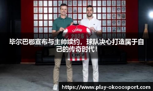 毕尔巴鄂宣布与主帅续约，球队决心打造属于自己的传奇时代！