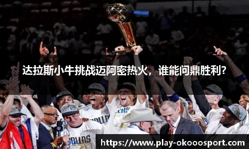 达拉斯小牛挑战迈阿密热火，谁能问鼎胜利？