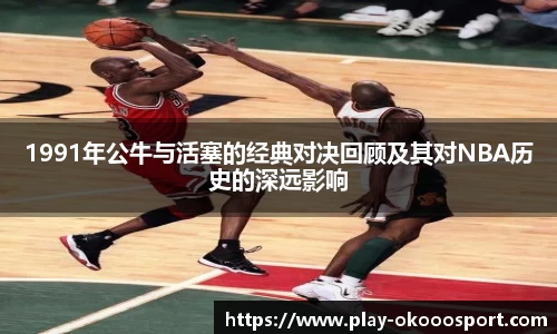 1991年公牛与活塞的经典对决回顾及其对NBA历史的深远影响
