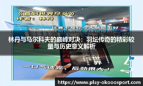 林丹与马尔科夫的巅峰对决：羽坛传奇的精彩较量与历史意义解析