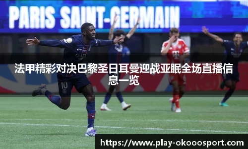 法甲精彩对决巴黎圣日耳曼迎战亚眠全场直播信息一览