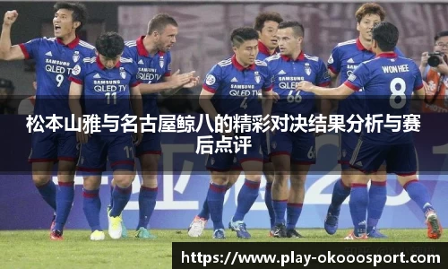 松本山雅与名古屋鲸八的精彩对决结果分析与赛后点评