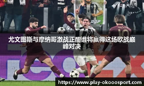 尤文图斯与摩纳哥激战正酣谁将赢得这场欧战巅峰对决