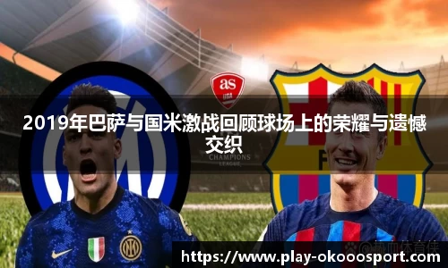 2019年巴萨与国米激战回顾球场上的荣耀与遗憾交织