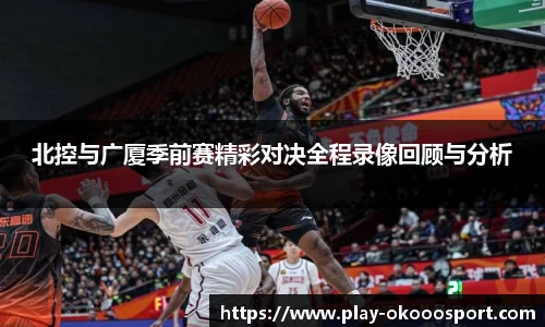 北控与广厦季前赛精彩对决全程录像回顾与分析