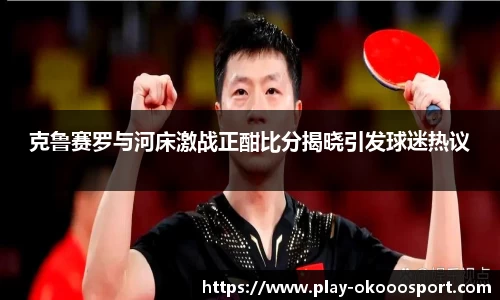 克鲁赛罗与河床激战正酣比分揭晓引发球迷热议