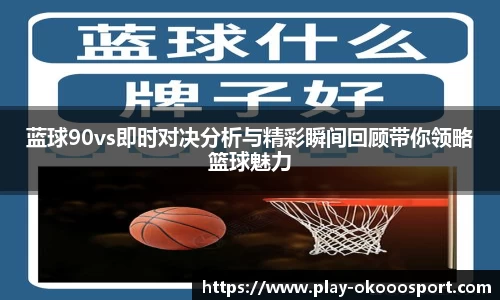 蓝球90vs即时对决分析与精彩瞬间回顾带你领略篮球魅力