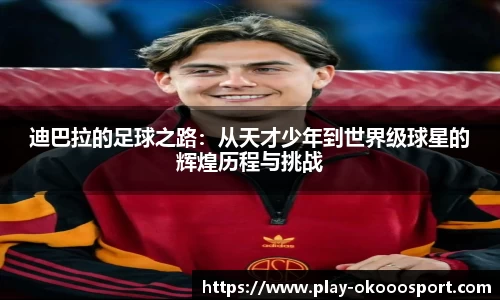 迪巴拉的足球之路：从天才少年到世界级球星的辉煌历程与挑战