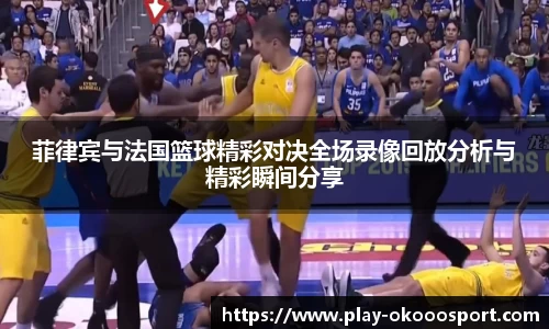菲律宾与法国篮球精彩对决全场录像回放分析与精彩瞬间分享