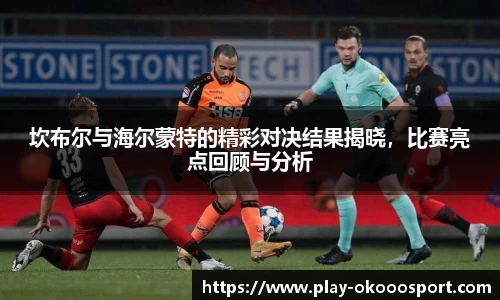 坎布尔与海尔蒙特的精彩对决结果揭晓，比赛亮点回顾与分析