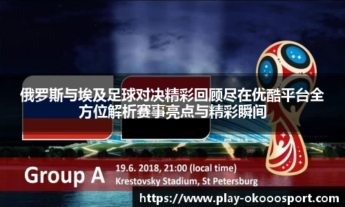 俄罗斯与埃及足球对决精彩回顾尽在优酷平台全方位解析赛事亮点与精彩瞬间