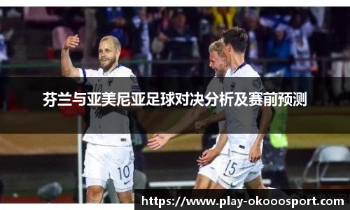 芬兰与亚美尼亚足球对决分析及赛前预测