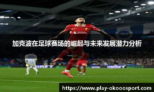 加克波在足球赛场的崛起与未来发展潜力分析