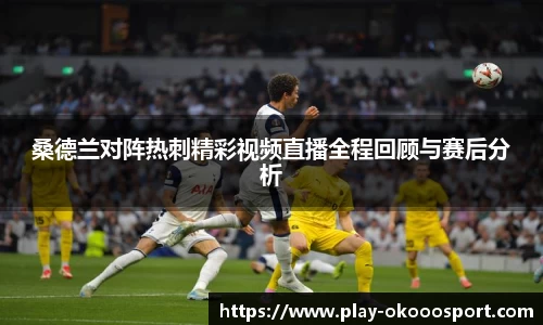 桑德兰对阵热刺精彩视频直播全程回顾与赛后分析