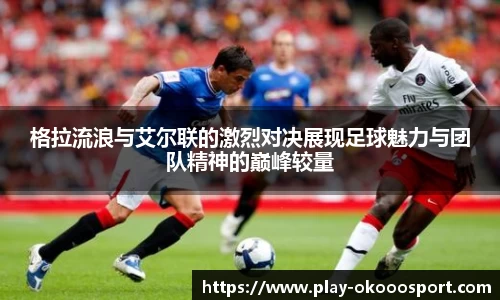 格拉流浪与艾尔联的激烈对决展现足球魅力与团队精神的巅峰较量