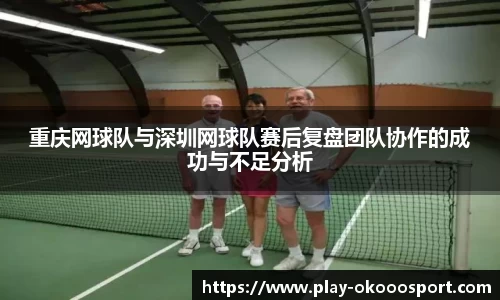 重庆网球队与深圳网球队赛后复盘团队协作的成功与不足分析