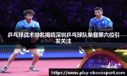 乒乓球战术排名揭晓深圳乒乓球队荣登第六位引发关注