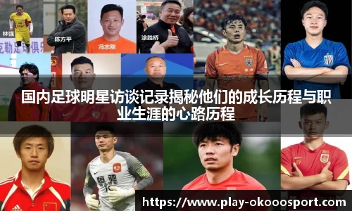 国内足球明星访谈记录揭秘他们的成长历程与职业生涯的心路历程