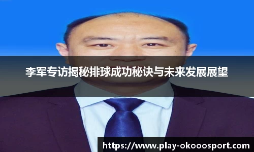 李军专访揭秘排球成功秘诀与未来发展展望