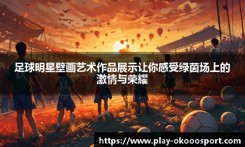 足球明星壁画艺术作品展示让你感受绿茵场上的激情与荣耀